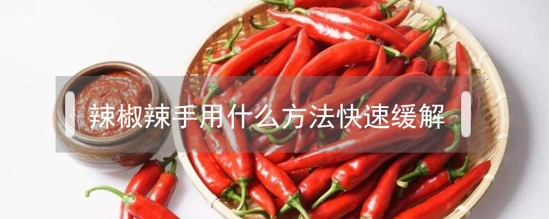 辣椒辣手用什么方法快速緩解