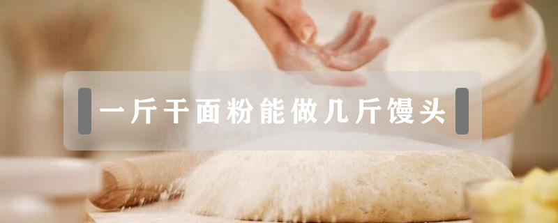 一斤干面粉能做幾斤饅頭