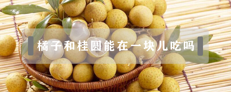 橘子和桂圓能在一塊兒吃嗎