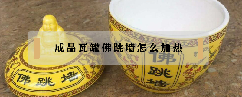 成品瓦罐佛跳墻怎么加熱