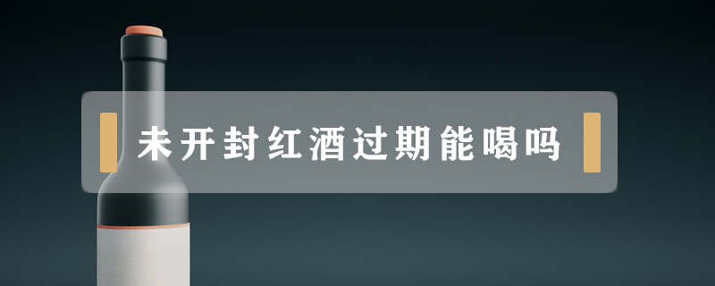 未開(kāi)封紅酒過(guò)期能喝嗎