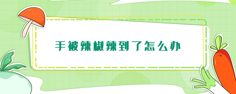 手被辣椒辣到了怎么辦