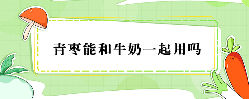 青棗能和牛奶一起用嗎