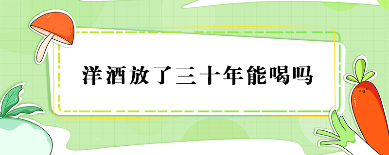 洋酒放了三十年能喝嗎