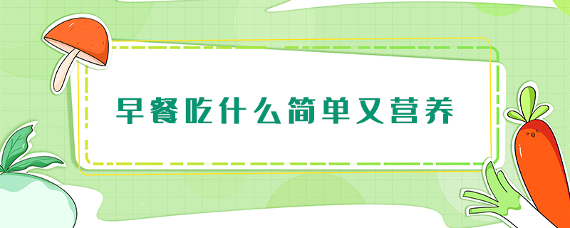 早餐吃什么簡(jiǎn)單又營(yíng)養(yǎng)