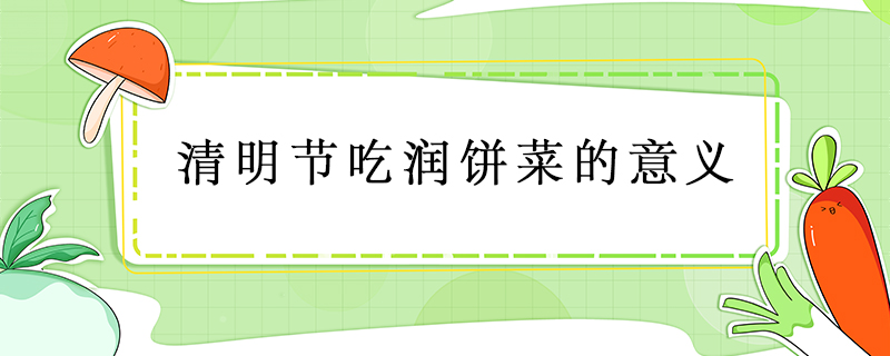 清明節(jié)吃潤(rùn)餅菜的意義