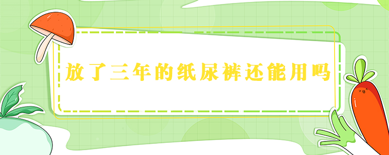 放了三年的紙尿褲還能用嗎