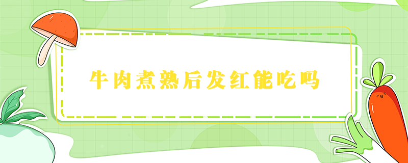牛肉煮熟后發紅能吃嗎