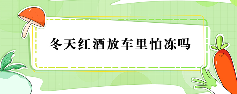冬天紅酒放車里怕凍嗎