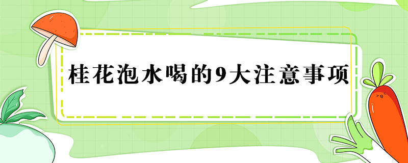 桂花泡水喝的9大注意事項