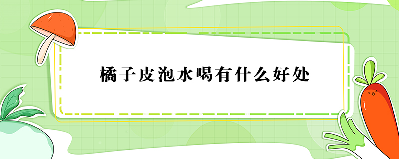 橘子皮泡水喝有什么好處