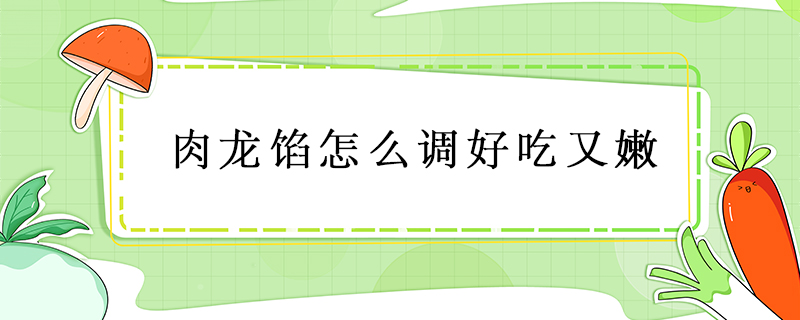肉龍餡怎么調好吃又嫩