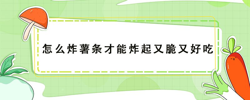 怎么炸薯?xiàng)l才能炸起又脆又好吃