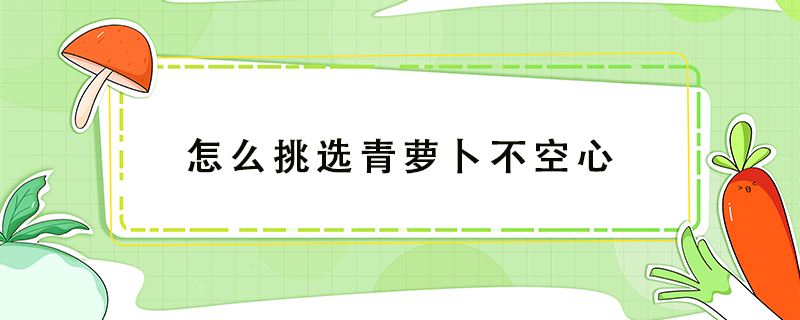 怎么挑選青蘿卜不空心