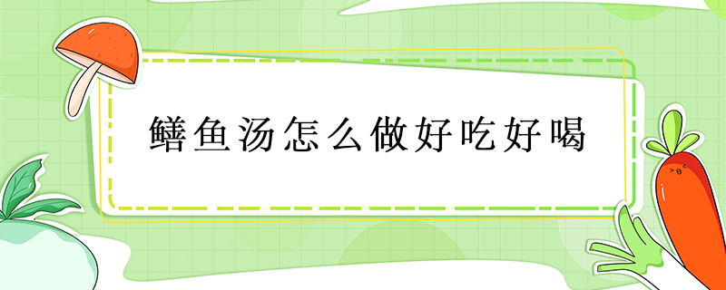 鱔魚(yú)湯怎么做好吃好喝