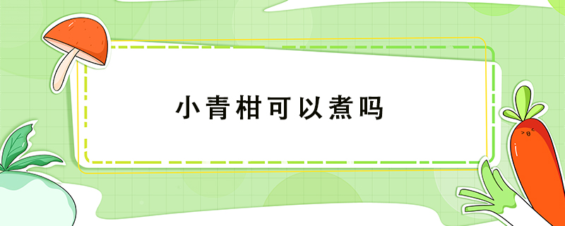小青柑可以煮嗎