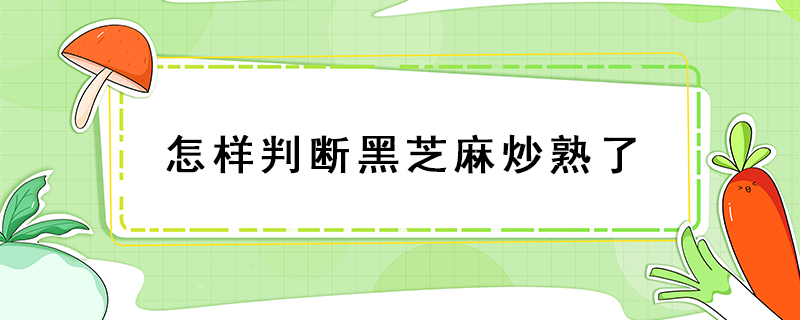 怎樣判斷黑芝麻炒熟了