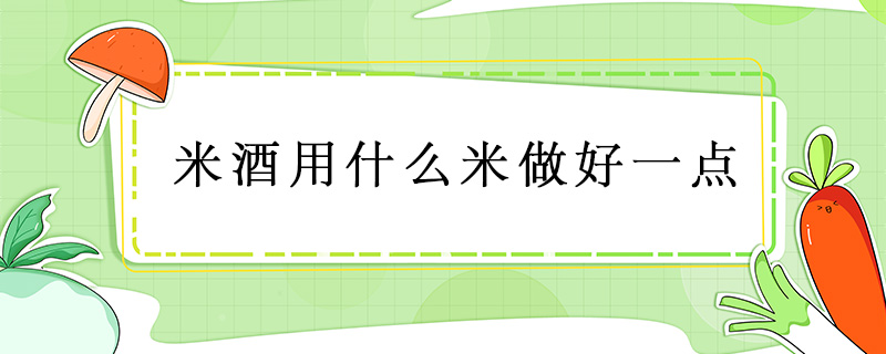 米酒用什么米做好一點