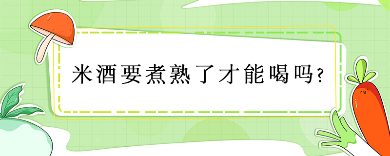 米酒要煮熟了才能喝嗎?