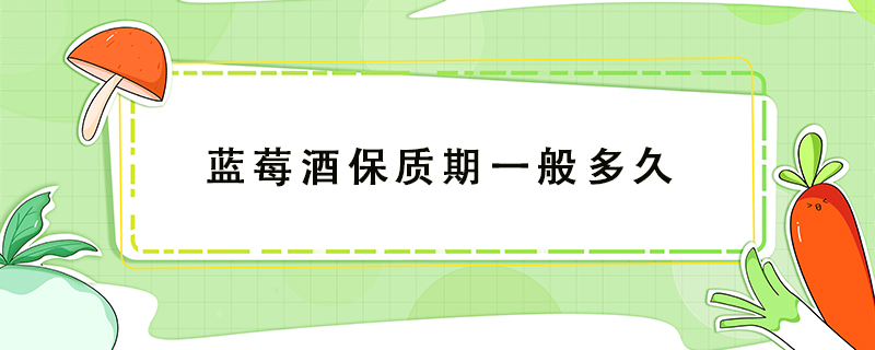 藍莓酒保質(zhì)期一般多久