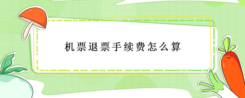 機票退票手續費怎么算