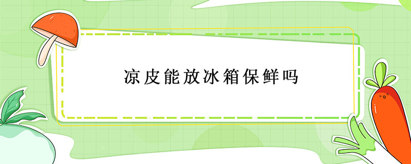 涼皮能放冰箱保鮮嗎