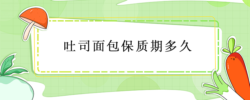 吐司面包保質(zhì)期多久