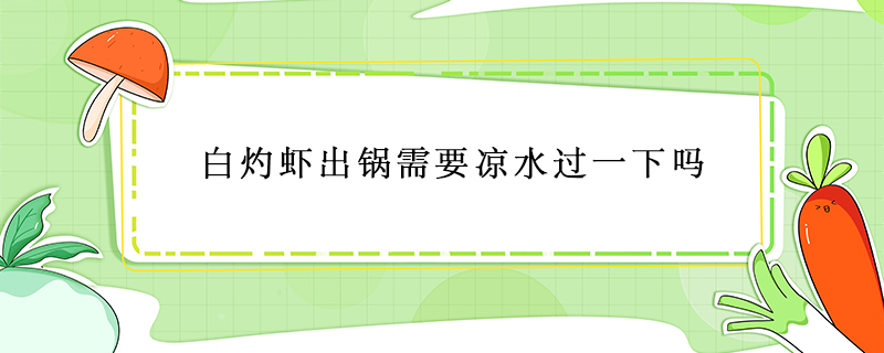 白灼蝦出鍋需要涼水過(guò)一下嗎