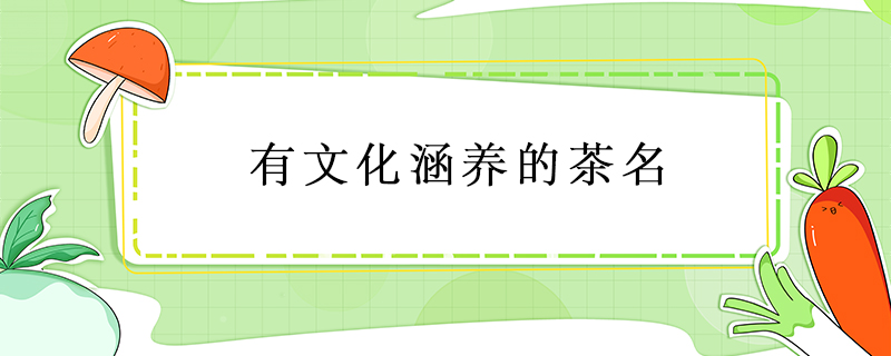 有文化涵養(yǎng)的茶名